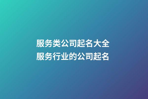 服务类公司起名大全 服务行业的公司起名-第1张-公司起名-玄机派